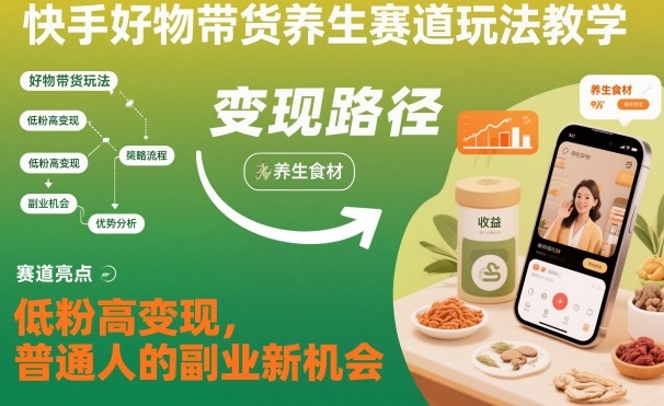 快手好物带货养生赛道玩法教学，低粉高变现，普通人的副业新机会-LH资源分享网