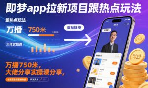 即梦app拉新项目跟热点玩法,万播750米,大佬分享实操课分享,全流程教你复制收益-LH资源分享网