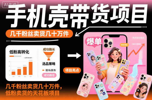 手机壳带货项目，几千粉丝卖货几十万件，短视频低粉卖货的天花板项目-LH资源分享网
