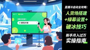 直播冷启动全攻略:人货场搭建+绿幕设置+破冰技巧，新手月入过万实操指南-LH资源分享网