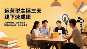 运营型主播三天线下班，人货场搭建,四部曲起号,流量实时应对，手把手带练-LH资源分享网