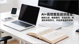 AI+高效能实战训练营，破除认知、精准提问、实战应用，构建未来竞争力，开启多维盈利渠道-LH资源分享网