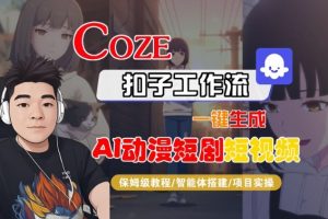 Coze扣子智能体工作流一键生成“AI动漫短剧“短视频，全流程保姆级教学-LH资源分享网