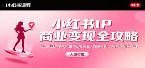 小红书IP商业变现全攻略:定位跃迁+爆款流量+私域裂变+直播转化,高利润闭环搭建-LH资源分享网