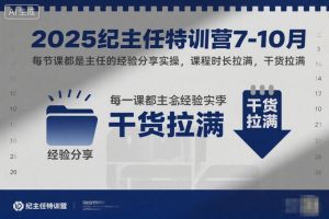 2025纪主任特训营7-10月,每节课都是主任的经验分享实操,课程时长拉满,干货拉满-LH资源分享网
