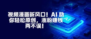 视频漫画新风口！AI 助你轻松原创，涨粉赚钱两不误！-LH资源分享网