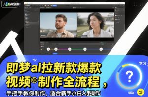 即梦ai拉新爆款视频制作全流程,手把手教你制作,适合新手小白入手操作-LH资源分享网