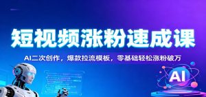 短视频涨粉速成课:AI二次创作,爆款拉流模板,零基础轻松涨粉破万-LH资源分享网