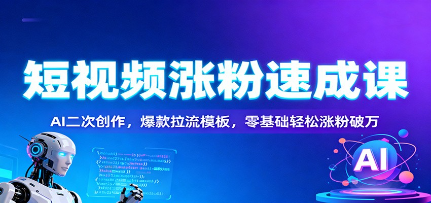 短视频涨粉速成课：AI二次创作，爆款拉流模板，零基础轻松涨粉破万-LH资源分享网