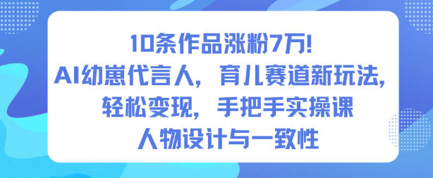 10条作品涨粉7W！AI幼崽代言人，育儿赛道新玩法，轻松变现，手把手实操课-LH资源分享网