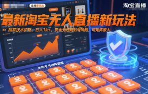最新淘宝无人直播新玩法，独家技术护航，日入1k+，安全无违规封号风险，可矩阵放大【揭秘】-LH资源分享网