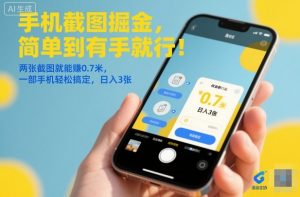 手机截图掘金，简单到有手就行！两张截图就能賺0.7米，一部手机轻松搞定，日入3张【揭秘】-LH资源分享网
