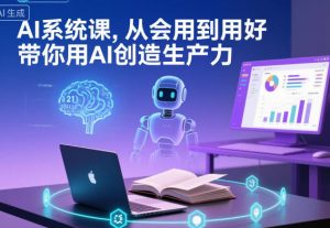 AI系统课，从会用到用好，带你用AI创造生产力-LH资源分享网