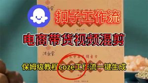 电商带货视频一键混剪，保姆级都系COZE工作流一键生成-LH资源分享网