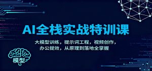 AI全栈实战特训课：大模型训练，提示词工程，视频创作，办公提效，从原理到落地全掌握-LH资源分享网