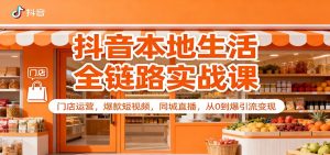 抖音本地生活全链路实战课:门店运营,爆款短视频,同城直播,从0到爆引流变现-LH资源分享网