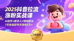 2025抖音拉流涨粉实战课，AI创作+数字人+特效技法，7天快速起号月涨粉5万+-LH资源分享网