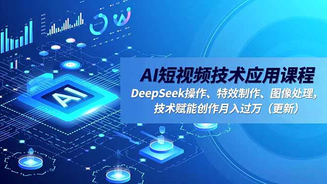 AI短视频技术应用课程，DeepSeek操作、特效制作、图像处理，技术赋能创作月入过万(更新-LH资源分享网