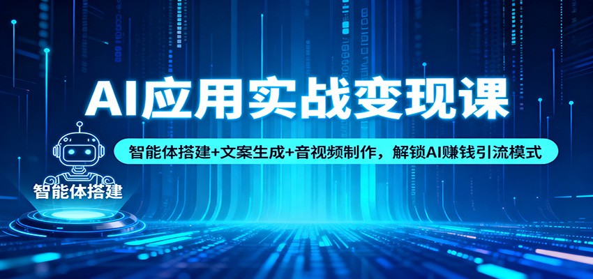 AI应用实战变现课：智能体搭建+文案生成+音视频制作，解锁AI赚钱引流模式-LH资源分享网