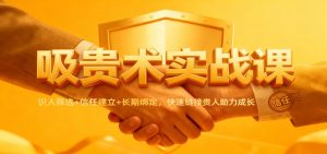 吸贵术实战课：识人筛选+信任建立+长期绑定，快速链接贵人助力成长-LH资源分享网