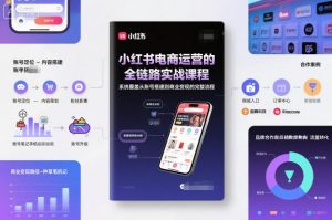 小红书电商运营的全链路实战课程,系统覆盖从账号搭建到商业变现的完整流程-LH资源分享网