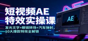 短视频AE特效实操课:发光文字+眼镜转场+汽车弹射,10大爆款特效全解锁-LH资源分享网