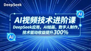 AI视频技术进阶课,DeepSeek应用、AI绘画、数字人制作,技术驱动收益提升300%-LH资源分享网