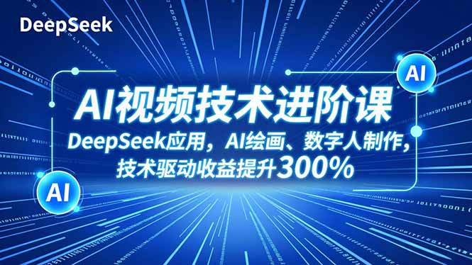AI视频技术进阶课，DeepSeek应用、AI绘画、数字人制作，技术驱动收益提升300%-LH资源分享网