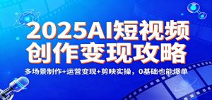 2025AI短视频创作变现攻略：多场景制作+运营变现+剪映实操，0 基础也能爆单-LH资源分享网