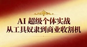 AI超级个体实战：从工具奴隶到商业收割机-LH资源分享网