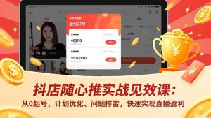 抖店随心推实战见效课：从0起号、计划优化、问题排雷，快速实现直播盈利-LH资源分享网