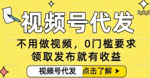 0门槛视频号代发项目，无需剪辑无需做视频，发布就有收益，任务没有上限，小白轻松日入5张【揭秘】-LH资源分享网