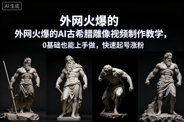 外网火爆的AI古希腊雕像视频制作教学，0基础也能上手做，快速起号涨粉-LH资源分享网