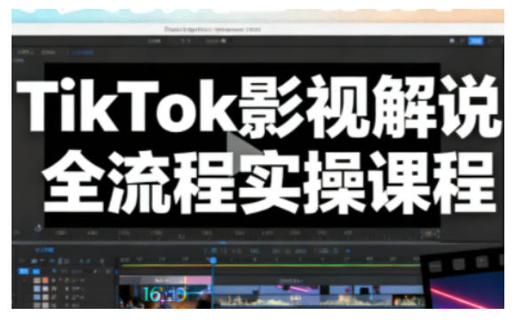 TikTok影视解说全流程实操，手把手教你打造TK爆款解说视频-LH资源分享网