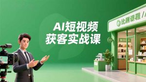 AI短视频获客实战课，数字人创作、实体行业应用、精准引流，30天获取客源月入6万+-LH资源分享网