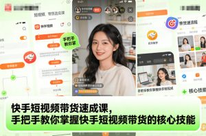 快手短视频带货速成课，手把手教你掌握快手短视频带货的核心技能-LH资源分享网