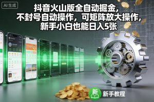 抖音火山版全自动掘金，不封号自动操作，可矩阵放大操作，新手小白也能日入5张【揭秘】-LH资源分享网
