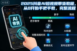 2025抖音AI短视频带货教程，从0开始手把手教，完整流程-LH资源分享网