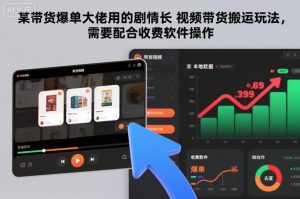 某带货爆单大佬用的剧情长视频带货搬运玩法，需要配合收费软件操作-LH资源分享网