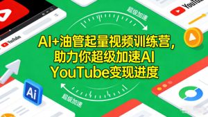 AI+油管起量视频训练营，助力你超级加速AI YouTube变现进度-LH资源分享网