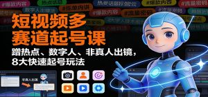 短视频多赛道起号课：蹭热点、数字人、非真人出镜，8大快速起号玩法-LH资源分享网