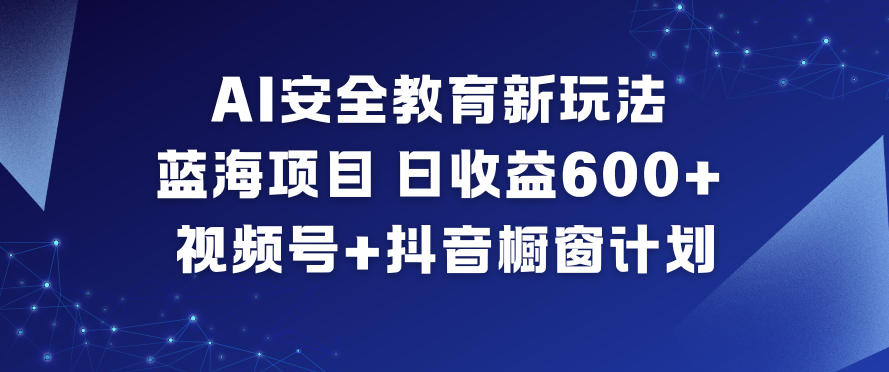 AI安全教育新玩法，蓝海项目，日收益6张+，视频号+抖音橱窗计划-LH资源分享网