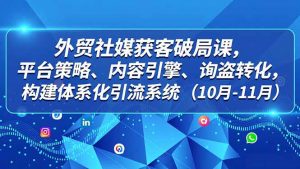 外贸 社媒获客破局课,平台策略、内容引擎、询盘转化,构建体系化引流系统(10月-11月-LH资源分享网