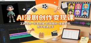 AI漫剧创作变现课：工具使用+导演思维+剪辑精修+接单变现，新手快速上手-LH资源分享网