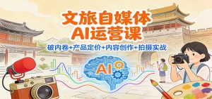 文旅自媒体AI运营课：破内卷+产品定价+内容创作+拍摄实战-LH资源分享网