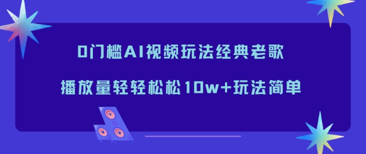0门槛AI视频玩法经典老歌，播放量轻轻松松10w+玩法简单-LH资源分享网