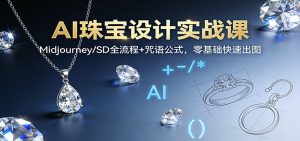 AI珠宝设计实战课:Midjourney/SD全流程+咒语公式,零基础快速出图-LH资源分享网
