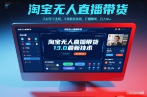 淘宝无人直播带货13.0最新技术,不封号不违规,不需要发视频,开播爆单,日入1k+【揭秘】-LH资源分享网