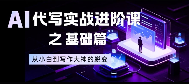 AI代写实战进阶课之基础篇，从小白到写作大神的蜕变【揭秘】-LH资源分享网
