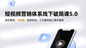 短视频营销体系线下破局课5.0,定位策划、AI赋能、投放优化,三天重构线上增长模型-LH资源分享网